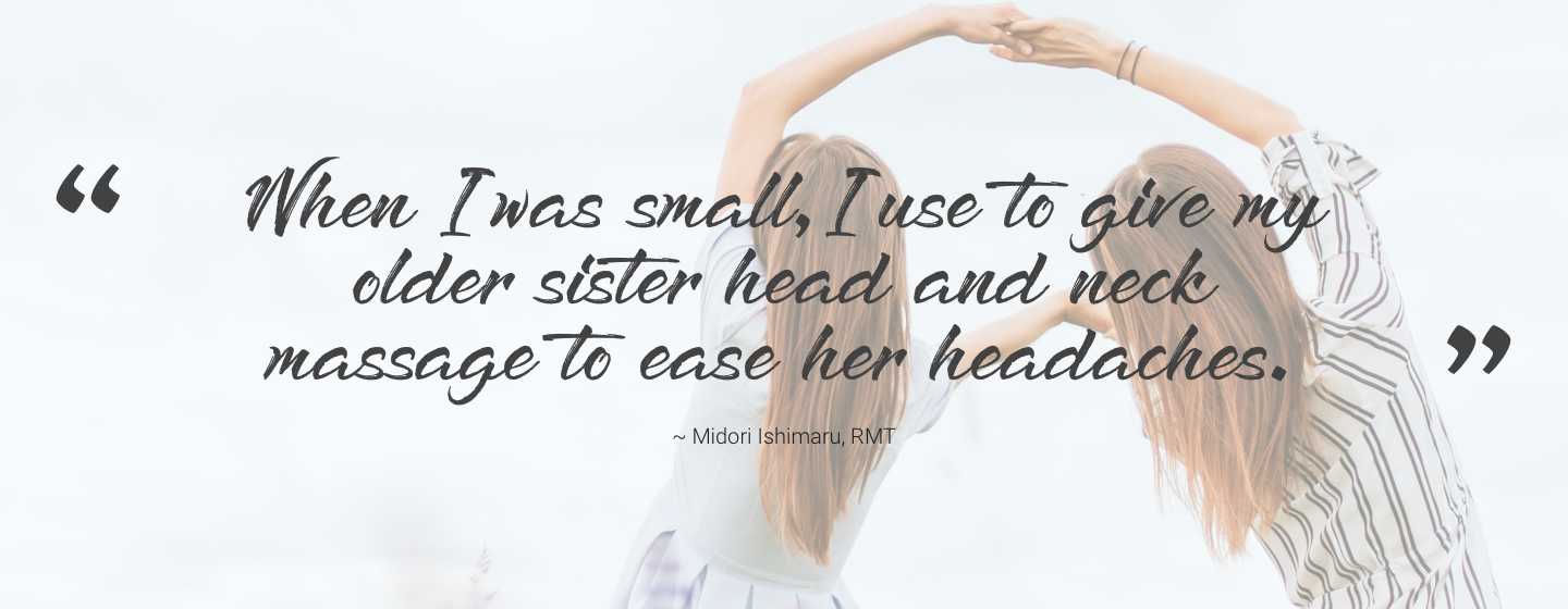 When I was small, I use to give my older sister head and neck massage to ease her headaches.